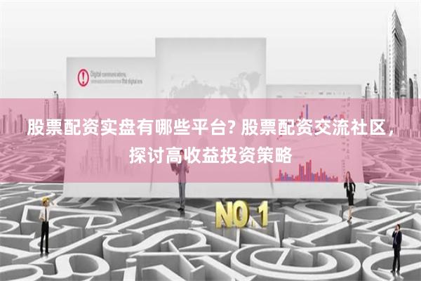 股票配资实盘有哪些平台? 股票配资交流社区,探讨高收益投资策略