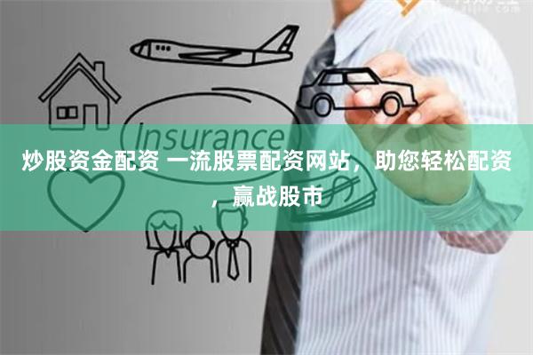炒股资金配资 一流股票配资网站,助您轻松配资,赢战股市