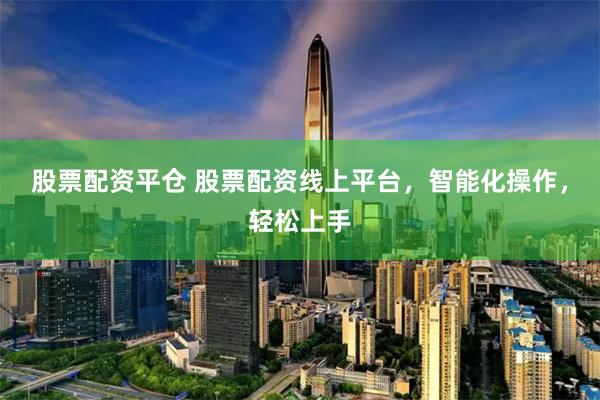 股票配资平仓 股票配资线上平台,智能化操作,轻松上手