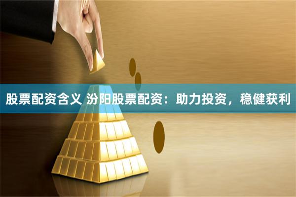 股票配资含义 汾阳股票配资：助力投资，稳健获利