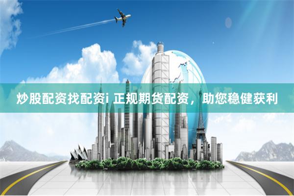 炒股配资找配资i 正规期货配资,助您稳健获利