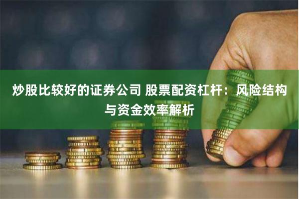 炒股比较好的证券公司 股票配资杠杆：风险结构与资金效率解析